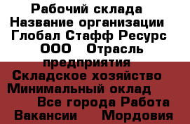 Рабочий склада › Название организации ­ Глобал Стафф Ресурс, ООО › Отрасль предприятия ­ Складское хозяйство › Минимальный оклад ­ 30 000 - Все города Работа » Вакансии   . Мордовия респ.